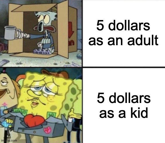 it do be like that | 5 dollars as an adult; 5 dollars as a kid | image tagged in poor squidward vs rich spongebob | made w/ Imgflip meme maker