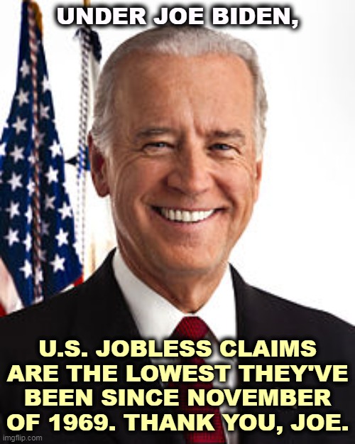 Unemployment vanishes. | UNDER JOE BIDEN, U.S. JOBLESS CLAIMS ARE THE LOWEST THEY'VE BEEN SINCE NOVEMBER OF 1969. THANK YOU, JOE. | image tagged in memes,joe biden,jobless,unemployment,gone | made w/ Imgflip meme maker