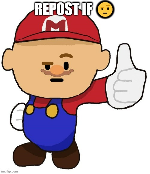 Mario ? | REPOST IF 🤨 | image tagged in mario | made w/ Imgflip meme maker