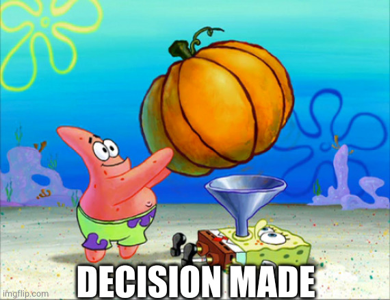 SpongeBob pumpkin funnel | DECISION MADE | image tagged in spongebob pumpkin funnel | made w/ Imgflip meme maker