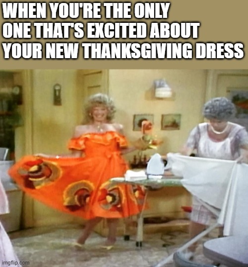 New Thanksgiving Dress | WHEN YOU'RE THE ONLY ONE THAT'S EXCITED ABOUT YOUR NEW THANKSGIVING DRESS | image tagged in thanksgiving,dress,mama's family,funny,thelma harper,naomi harper | made w/ Imgflip meme maker