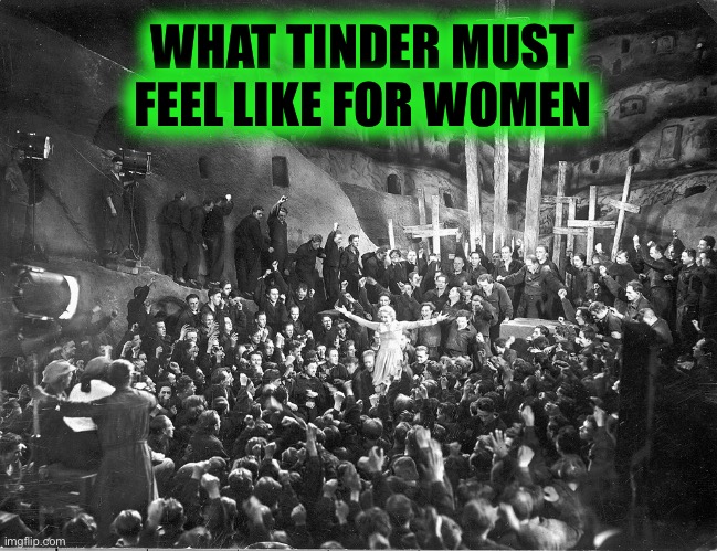 WHAT TINDER MUST FEEL LIKE FOR WOMEN | made w/ Imgflip meme maker