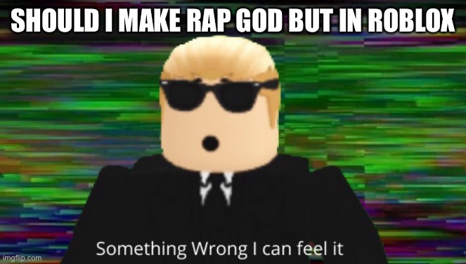 Should I | SHOULD I MAKE RAP GOD BUT IN ROBLOX | image tagged in rap god roblox | made w/ Imgflip meme maker