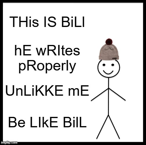 Be Like Bill Meme | THis IS BiLl; hE wRItes pRoperly; UnLiKKE mE; Be LIkE BilL | image tagged in memes,be like bill | made w/ Imgflip meme maker
