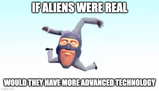 Discussion | IF ALIENS WERE REAL; WOULD THEY HAVE MORE ADVANCED TECHNOLOGY | made w/ Imgflip meme maker