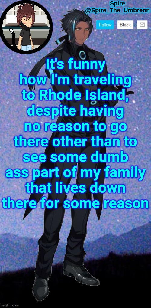 Spire announcement template | It's funny how I'm traveling to Rhode Island, despite having no reason to go there other than to see some dumb ass part of my family that lives down there for some reason | image tagged in spire announcement template | made w/ Imgflip meme maker