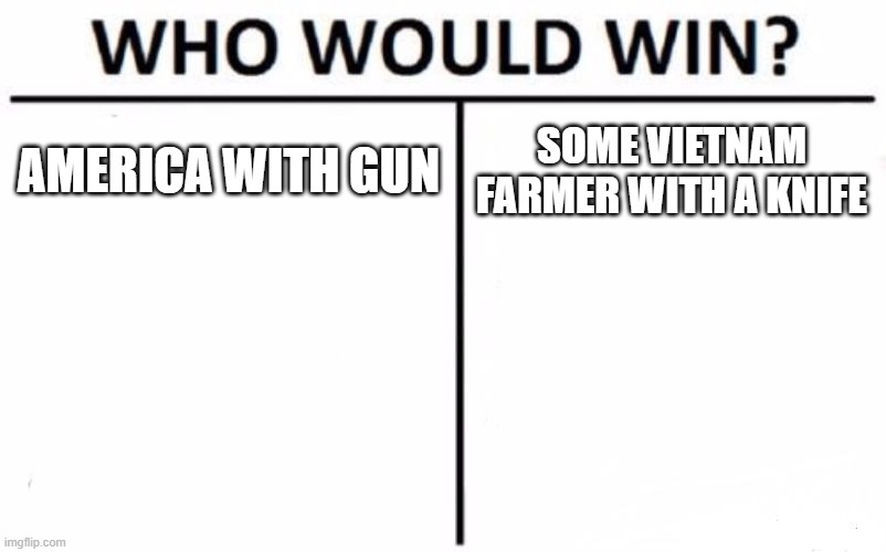Who Would Win? | AMERICA WITH GUN; SOME VIETNAM FARMER WITH A KNIFE | image tagged in memes,who would win | made w/ Imgflip meme maker