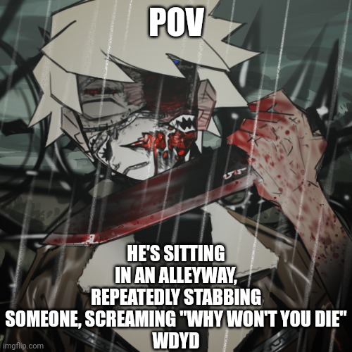 POV; HE'S SITTING IN AN ALLEYWAY, REPEATEDLY STABBING SOMEONE, SCREAMING "WHY WON'T YOU DIE"
WDYD | image tagged in shatter | made w/ Imgflip meme maker