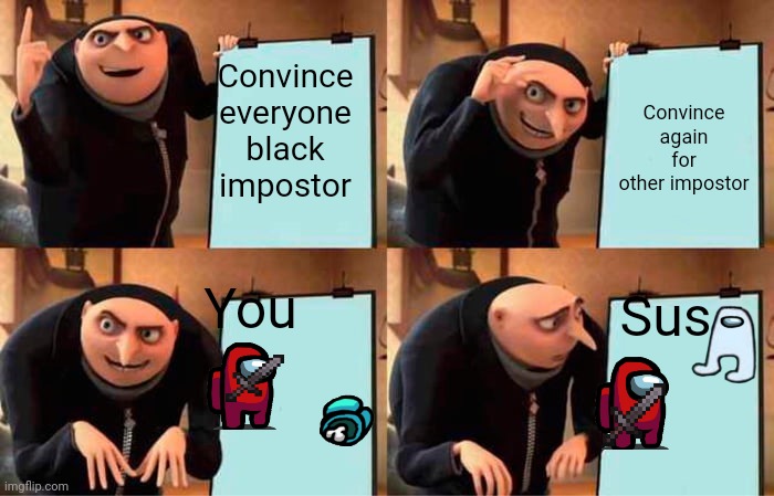 Amogus | Convince everyone black impostor; Convince again for other impostor; You; Sus | image tagged in memes,gru's plan | made w/ Imgflip meme maker
