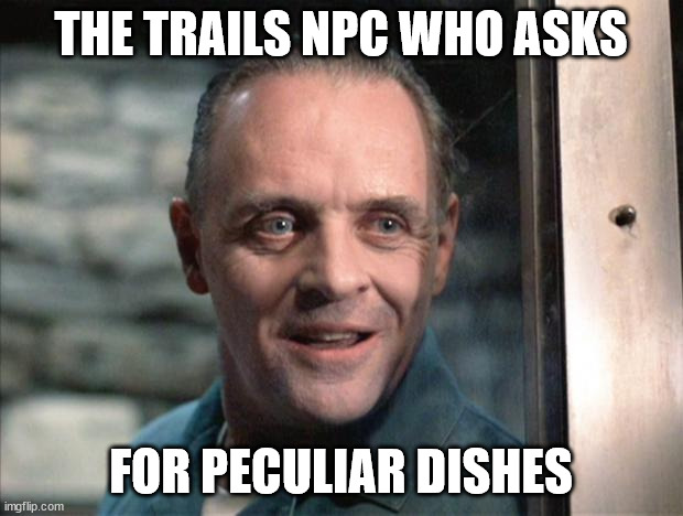Honestly this has the same energy in my opinion. | THE TRAILS NPC WHO ASKS; FOR PECULIAR DISHES | image tagged in hannibal lecter | made w/ Imgflip meme maker