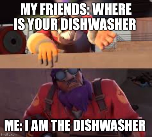 Lazy what kind of defense is this? | MY FRIENDS: WHERE IS YOUR DISHWASHER; ME: I AM THE DISHWASHER | image tagged in lazy what kind of defense is this | made w/ Imgflip meme maker