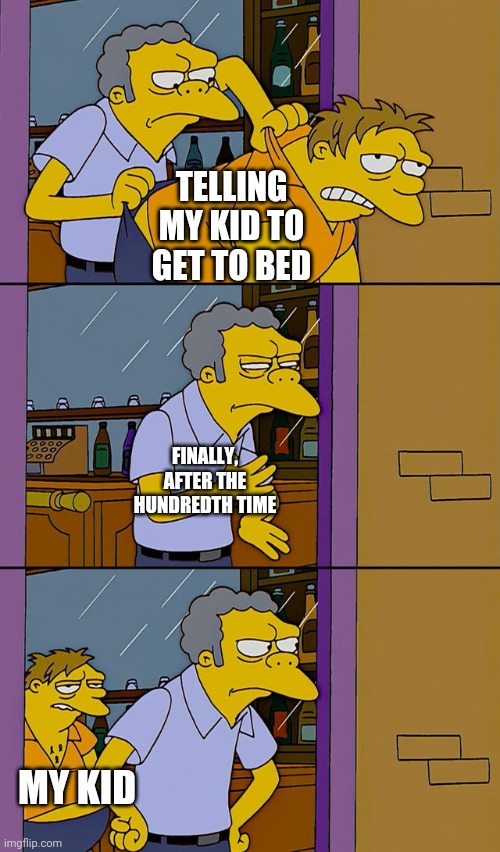 Moe throws Barney | TELLING MY KID TO GET TO BED; FINALLY, AFTER THE HUNDREDTH TIME; MY KID | image tagged in moe throws barney | made w/ Imgflip meme maker