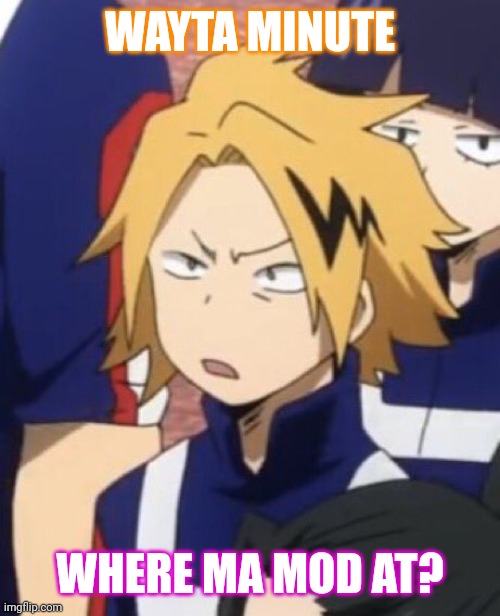 And why is everyone ignoring me? | WAYTA MINUTE; WHERE MA MOD AT? | image tagged in confused denki | made w/ Imgflip meme maker