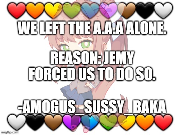 ⚠ATTENTION⚠: IMPORTANT MESSAGE | WE LEFT THE A.A.A ALONE. REASON: JEMY FORCED US TO DO SO. -AMOGUS_SUSSY_BAKA | image tagged in team anime official template | made w/ Imgflip meme maker