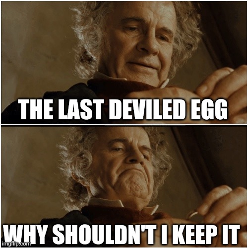 Bilbo - Why shouldn’t I keep it? | THE LAST DEVILED EGG; WHY SHOULDN'T I KEEP IT | image tagged in bilbo - why shouldn t i keep it | made w/ Imgflip meme maker