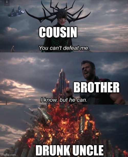 You can't defeat me | COUSIN; BROTHER; DRUNK UNCLE | image tagged in you can't defeat me | made w/ Imgflip meme maker