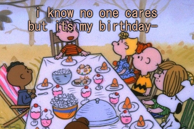 hehehe | i know no one cares but its my birthday- | image tagged in breads thanksgiving/birthday temp | made w/ Imgflip meme maker