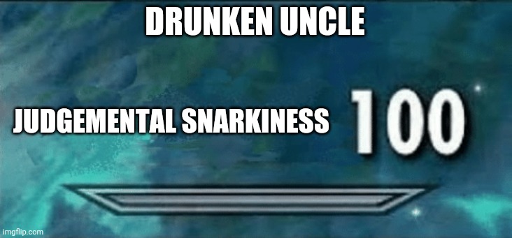 Skyrim skill meme | DRUNKEN UNCLE; JUDGEMENTAL SNARKINESS | image tagged in skyrim skill meme | made w/ Imgflip meme maker