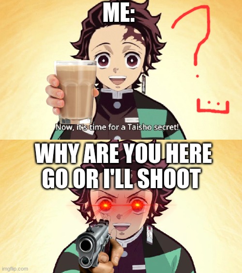 Taisho Secret | ME:; WHY ARE YOU HERE GO OR I'LL SHOOT | image tagged in taisho secret,anime | made w/ Imgflip meme maker