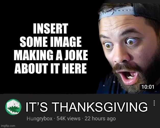 Happy thanksgiving all | INSERT SOME IMAGE MAKING A JOKE ABOUT IT HERE; IT’S THANKSGIVING | made w/ Imgflip meme maker