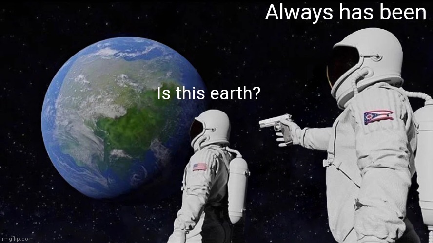 Always Has Been | Always has been; Is this earth? | image tagged in memes,always has been | made w/ Imgflip meme maker