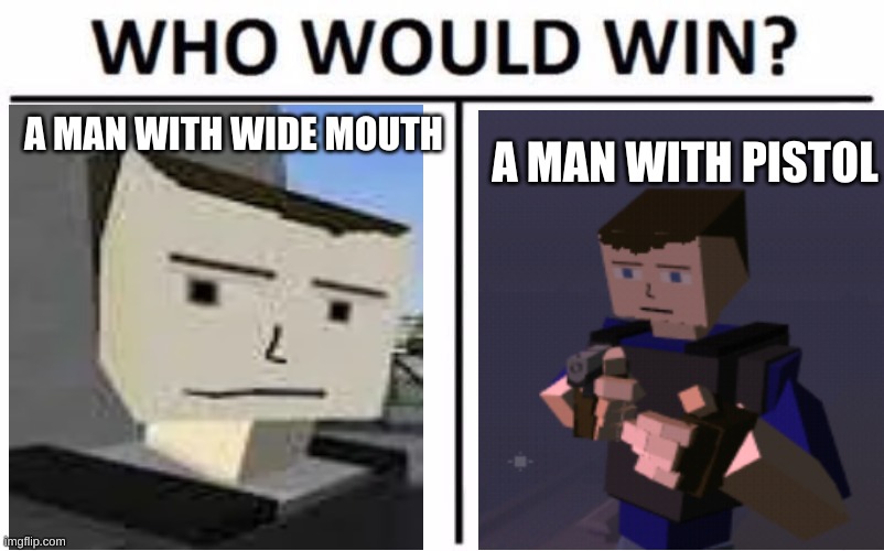 funni meme | A MAN WITH WIDE MOUTH; A MAN WITH PISTOL | image tagged in memes,who would win | made w/ Imgflip meme maker