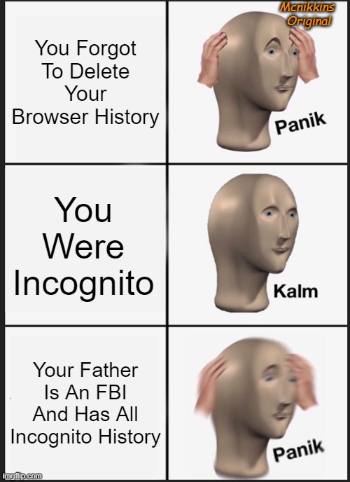 Incognito | Mcnikkins 
Original; You Forgot To Delete Your Browser History; You Were Incognito; Your Father Is An FBI And Has All Incognito History | image tagged in memes,panik kalm panik,incognito,fbi | made w/ Imgflip meme maker
