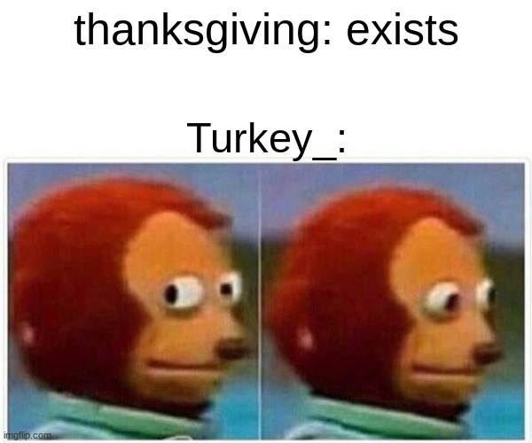 run Turkey_ | thanksgiving: exists; Turkey_: | image tagged in memes,monkey puppet,thanksgiving,turkey | made w/ Imgflip meme maker