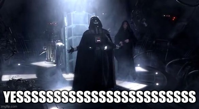 Vader nooooooooo | YESSSSSSSSSSSSSSSSSSSSSSSS | image tagged in vader nooooooooo | made w/ Imgflip meme maker