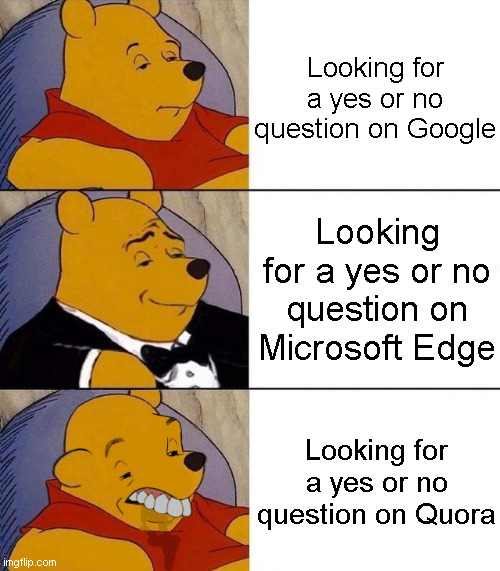 Google is still good | Looking for a yes or no question on Google; Looking for a yes or no question on Microsoft Edge; Looking for a yes or no question on Quora | image tagged in best better blurst | made w/ Imgflip meme maker