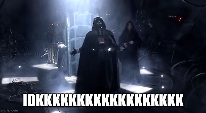 Vader nooooooooo | IDKKKKKKKKKKKKKKKKKK | image tagged in vader nooooooooo | made w/ Imgflip meme maker