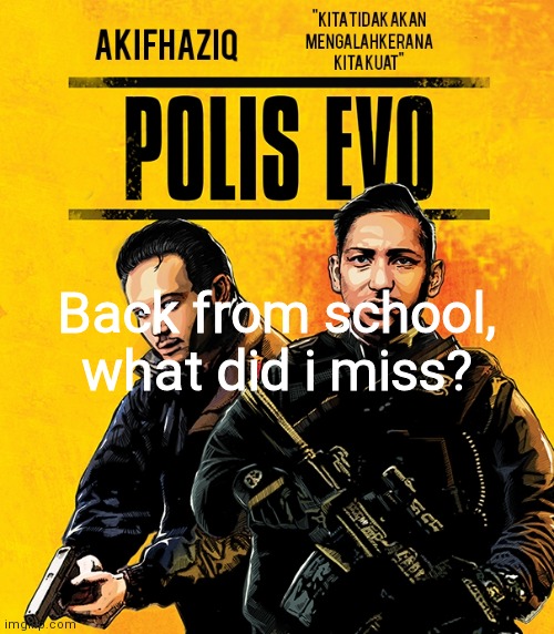 Akifhaziq polis evo template | Back from school, what did i miss? | image tagged in akifhaziq polis evo template | made w/ Imgflip meme maker