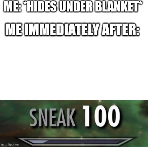True story | ME: *HIDES UNDER BLANKET*; ME IMMEDIATELY AFTER: | image tagged in sneak 100 | made w/ Imgflip meme maker