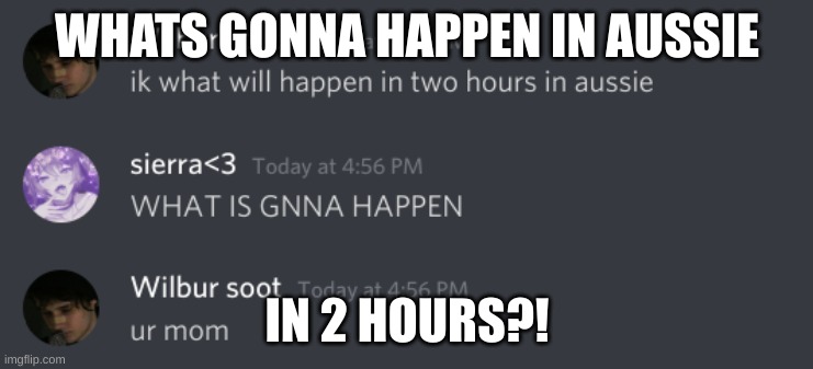 Time traveller in 2021 | WHATS GONNA HAPPEN IN AUSSIE; IN 2 HOURS?! | image tagged in egirl | made w/ Imgflip meme maker