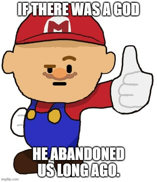 Mario ? | IF THERE WAS A GOD; HE ABANDONED US LONG AGO. | image tagged in mario | made w/ Imgflip meme maker