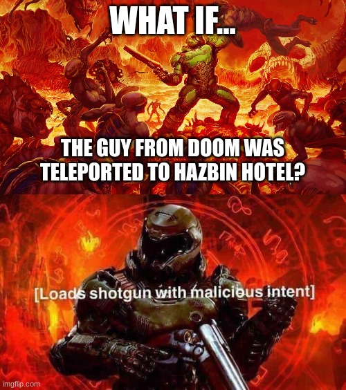 yes, i love doom | WHAT IF... THE GUY FROM DOOM WAS TELEPORTED TO HAZBIN HOTEL? | image tagged in doomguy,loads shotgun with malicious intent | made w/ Imgflip meme maker
