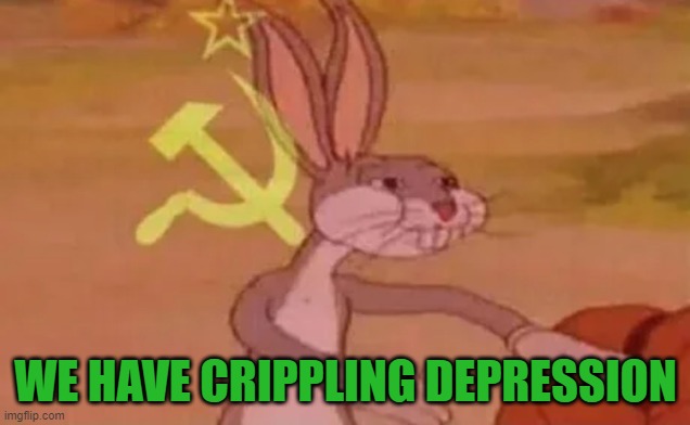 Bugs bunny communist | WE HAVE CRIPPLING DEPRESSION | image tagged in bugs bunny communist | made w/ Imgflip meme maker