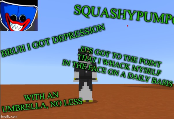 SquashyEdgar Template | BRUH I GOT DEPRESSION IT'S GOT TO THE POINT THAT I WHACK MYSELF IN THE FACE ON A DAILY BASIS WITH AN UMBRELLA, NO LESS | image tagged in squashyedgar template | made w/ Imgflip meme maker