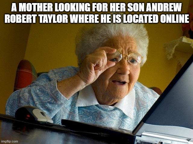 mum | A MOTHER LOOKING FOR HER SON ANDREW ROBERT TAYLOR WHERE HE IS LOCATED ONLINE | image tagged in memes,grandma finds the internet | made w/ Imgflip meme maker