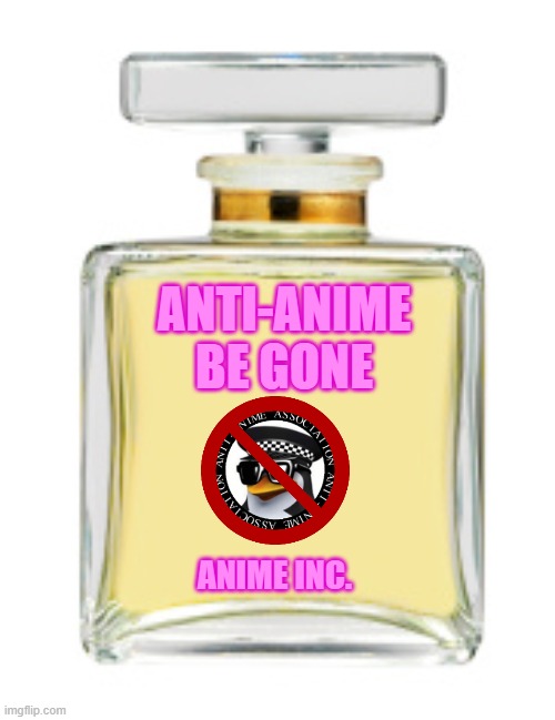 ... | ANTI-ANIME BE GONE; ANIME INC. | image tagged in perfume | made w/ Imgflip meme maker