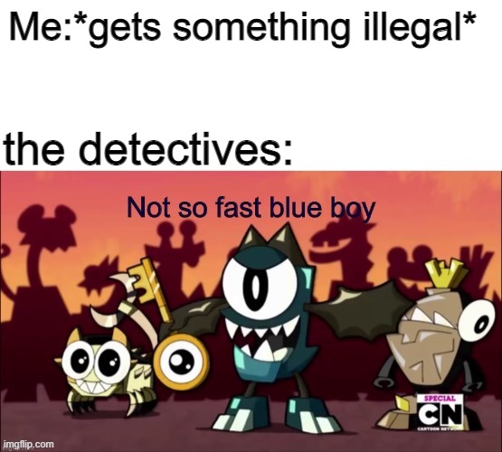 Not so fast blue boy | Me:*gets something illegal*; the detectives: | image tagged in not so fast blue boy | made w/ Imgflip meme maker