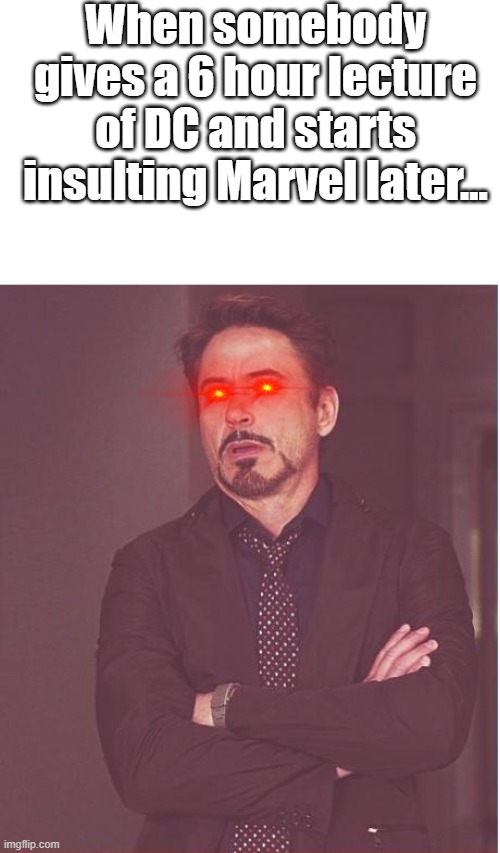 I AM TRIGGERED | When somebody gives a 6 hour lecture of DC and starts insulting Marvel later... | image tagged in memes,face you make robert downey jr | made w/ Imgflip meme maker