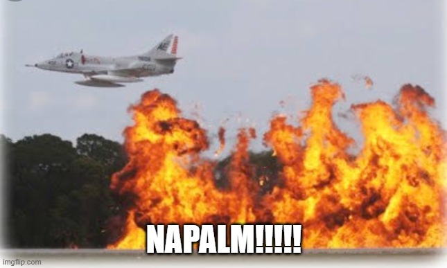 Napalm crop dusting | NAPALM!!!!! | image tagged in napalm crop dusting | made w/ Imgflip meme maker