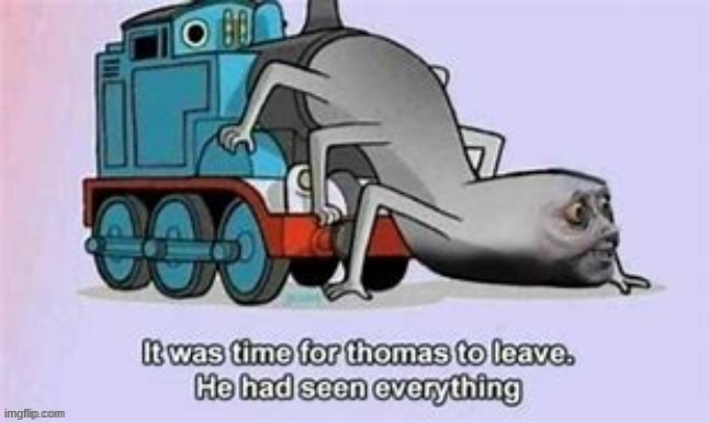 It was time for Thomas to leave. He had seen everything. | image tagged in it was time for thomas to leave he had seen everything | made w/ Imgflip meme maker