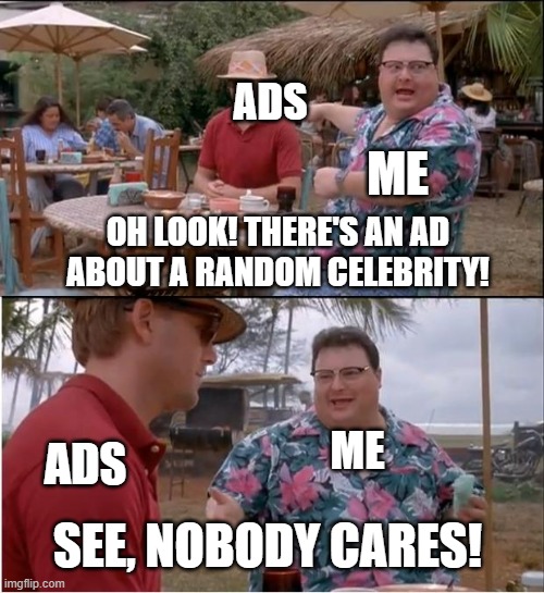 See Nobody Cares Meme | ADS ME ADS ME OH LOOK! THERE'S AN AD ABOUT A RANDOM CELEBRITY! SEE, NOBODY CARES! | image tagged in memes,see nobody cares | made w/ Imgflip meme maker