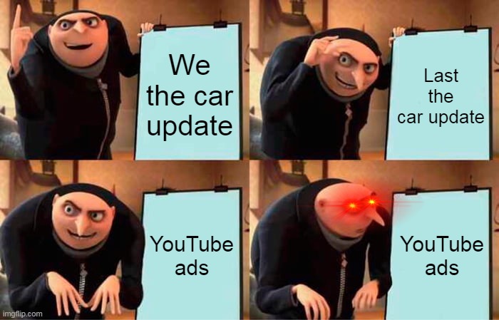 YouTube ads at 3 am | We the car update; Last the car update; YouTube ads; YouTube ads | image tagged in memes,gru's plan | made w/ Imgflip meme maker