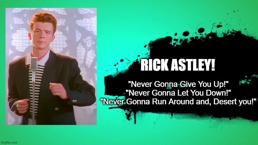 EVERYONE JOINS THE BATTLE | RICK ASTLEY! "Never Gonna Give You Up!"
"Never Gonna Let You Down!"
"Never Gonna Run Around and, Desert you!" | image tagged in everyone joins the battle | made w/ Imgflip meme maker