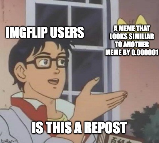 (no title) | IMGFLIP USERS; A MEME THAT LOOKS SIMILIAR TO ANOTHER MEME BY 0.000001; IS THIS A REPOST | image tagged in memes,is this a pigeon | made w/ Imgflip meme maker