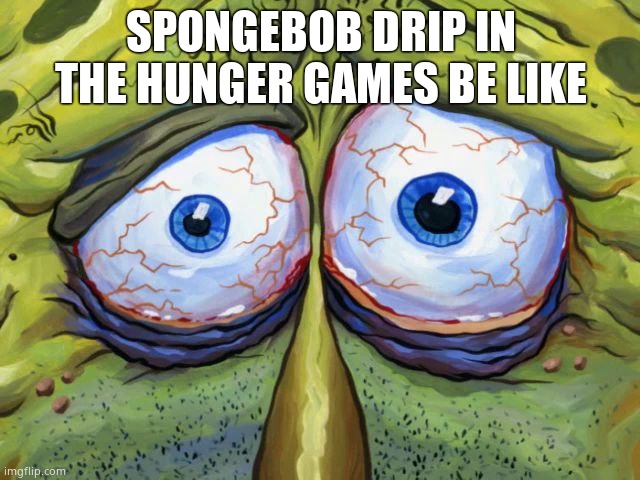 Insomniac Spongebob | SPONGEBOB DRIP IN THE HUNGER GAMES BE LIKE | image tagged in insomniac spongebob | made w/ Imgflip meme maker