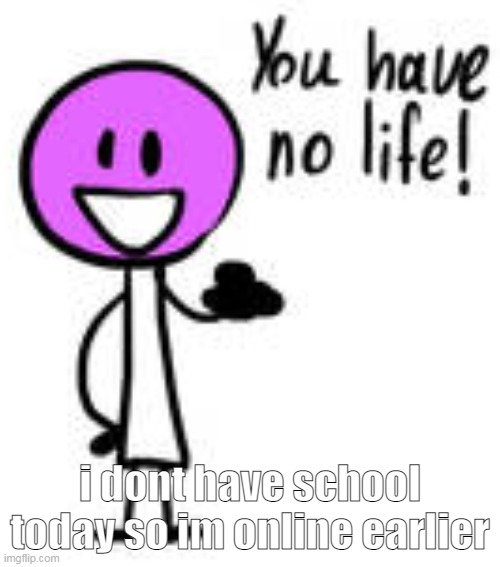 i love replying with this temp | i dont have school today so im online earlier | image tagged in you have no life lollipop bfb | made w/ Imgflip meme maker